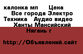 калонка мп 3 › Цена ­ 574 - Все города Электро-Техника » Аудио-видео   . Ханты-Мансийский,Нягань г.